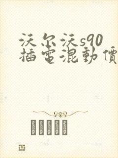 沃尔沃s90 插电混动价格表