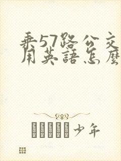 乘57路公交车用英语怎么说