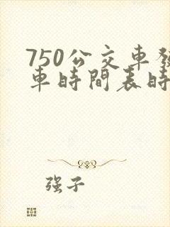750公交车发车时间表时间
