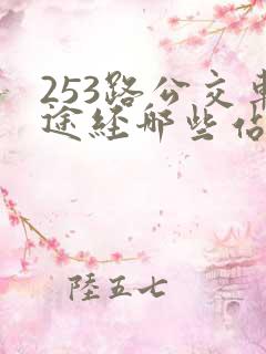 253路公交车途经哪些站点 253路公交车途经哪些站点