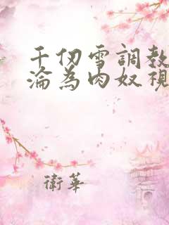 千仞雪调教喷水沦为肉奴视频