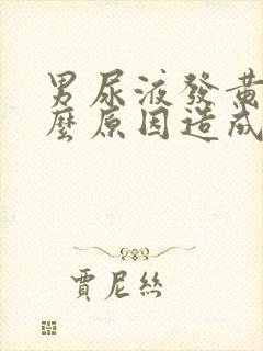 男尿液发黄是什么原因造成的