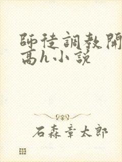 师徒调教开宫苞高h小说