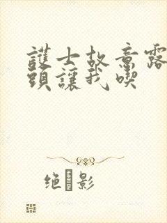 护士故意露出奶头让我吃