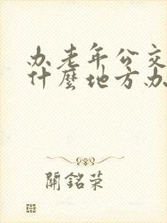 办老年公交卡在什么地方办