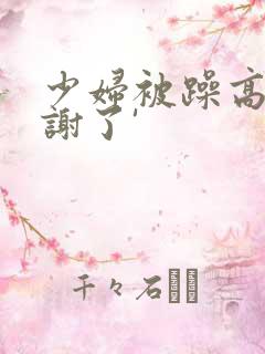 少妇被躁高潮内谢了'