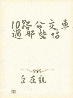 10路公交车经过哪些站 10路公交车经过哪些站