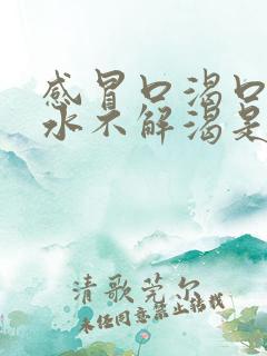 感冒口渴口干喝水不解渴是怎么回事