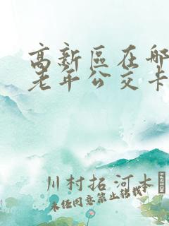 高新区在哪里办老年公交卡