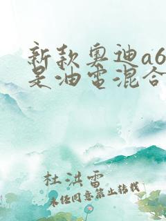 新款奥迪a6l是油电混合的么 新款奥迪a6l是油电混合的么