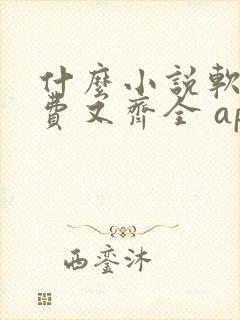 什么小说软件免费又齐全 app
