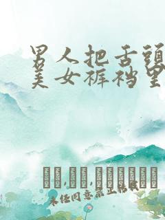 男人把舌头伸进美女裤裆里