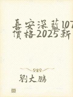 长安深蓝l07价格2025新款 长安深蓝l07价格2025新款