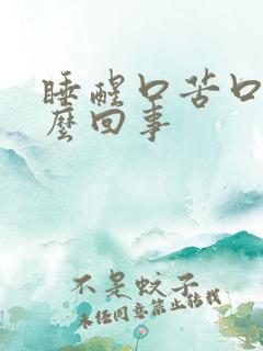 睡醒口苦口干怎么回事