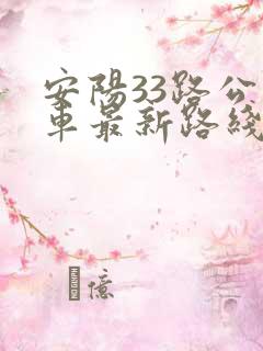 安阳33路公交车最新路线和时间 安阳33路公交车最新路线和时间