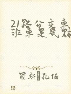 21路公交车末班车是几点