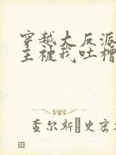 穿越大反派,女主被我吐槽变坏