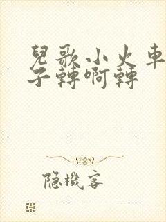 儿歌小火车的轮子转啊转