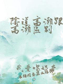阴道高潮跟阴蒂高潮区别
