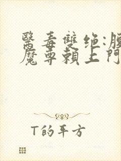 医毒双绝:腹黑魔尊赖上门阅读全文全文