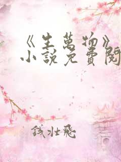 《生万物》原著小说免费阅读 《生万物》原著小说免费阅读
