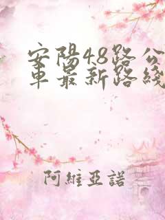 安阳48路公交车最新路线和时间表 安阳48路公交车最新路线和时间表