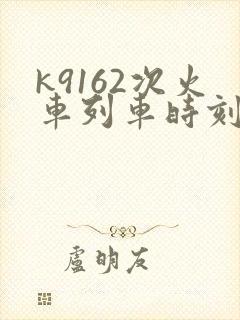 k9162次火车列车时刻表
