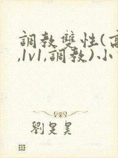 调教双性(高h,1v1,调教)小说