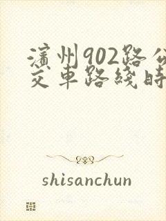 滨州902路公交车路线时间 滨州902路公交车路线时间