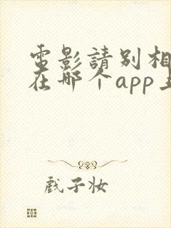 电影请别相信她在哪个app上看