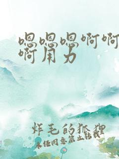 嗯嗯嗯啊啊啊啊啊用力