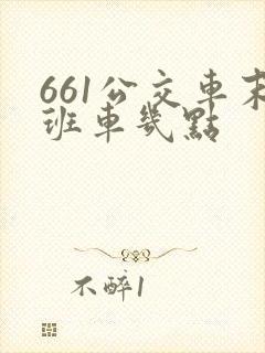 661公交车末班车几点