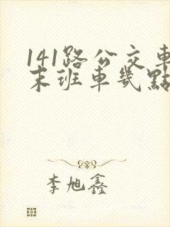 141路公交车末班车几点