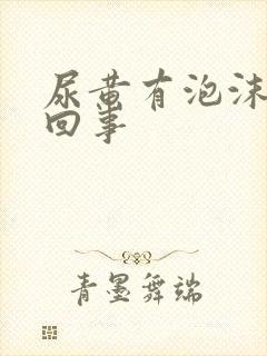 尿黄有泡沫怎么回事