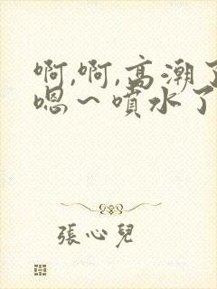 啊,啊,高潮了嗯～喷水了高清视频