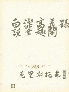 白洁高义孙倩小说笔趣阁