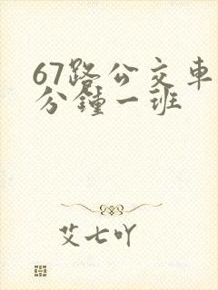 67路公交车几分钟一班 67路公交车几分钟一班