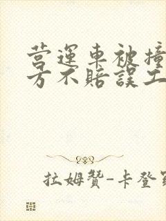 营运车被撞了对方不赔误工费怎么起诉