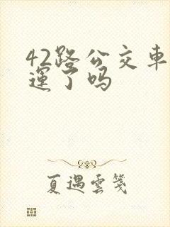 42路公交车停运了吗 42路公交车停运了吗