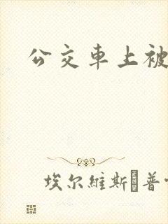 公交车上被轮
