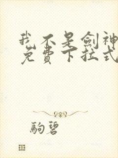 我不是剑神漫画免费下拉式六漫画