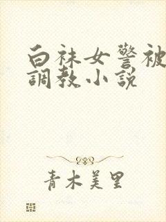 白袜女警被捆绑调教小说