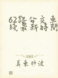 62路公交车路线最新时间表 62路公交车路线最新时间表