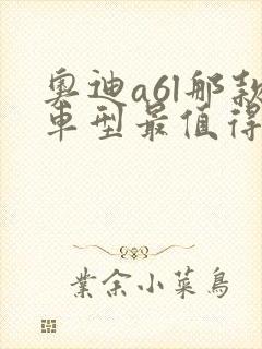 奥迪a6l那款车型最值得购买