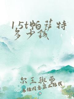 1.5t帕萨特多少钱