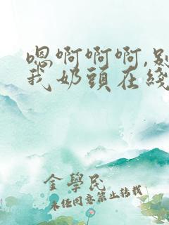 嗯啊啊啊,别揉我奶头在线播放