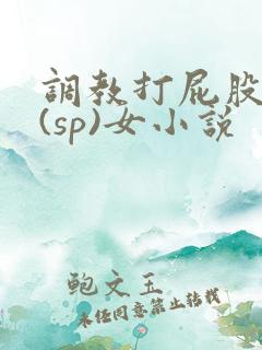 调教打屁股惩罚(sp)女小说