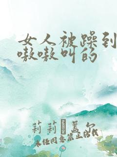 女人被躁到高潮嗷嗷叫的