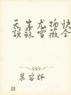天生尤物快穿小说苏雪薇全文阅读 天生尤物快穿小说苏雪薇全文阅读
