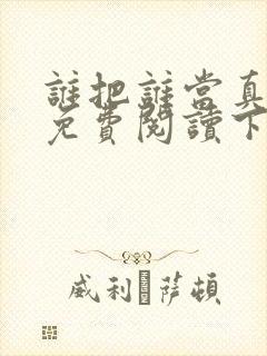 谁把谁当真漫画免费阅读下拉漫画 谁把谁当真漫画免费阅读下拉漫画